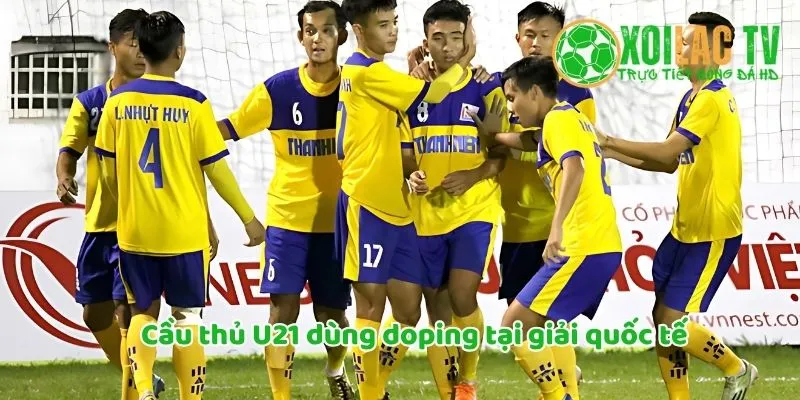 Top 7 vụ bê bối bóng đá hot nhất ở Việt Nam 7 Cầu thủ U21 Việt Nam dùng doping